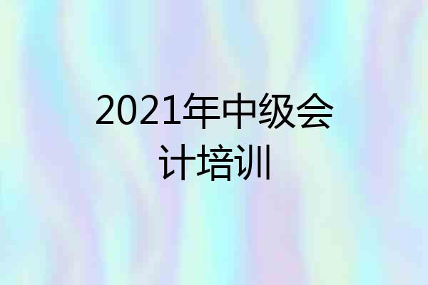 2021年中级会计培训