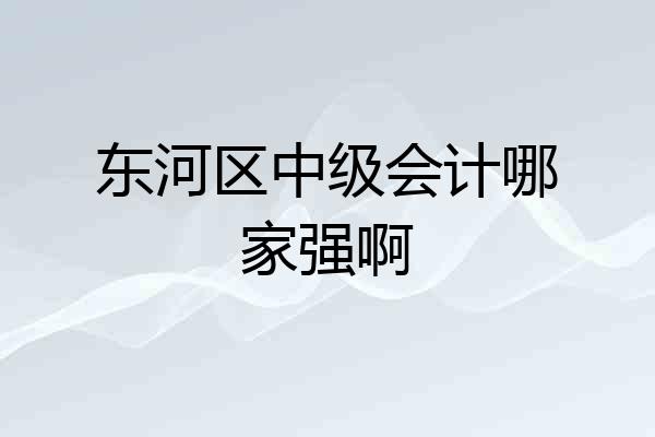 东河区中级会计哪家强啊