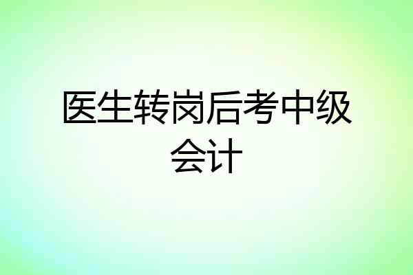 医生转岗后考中级会计