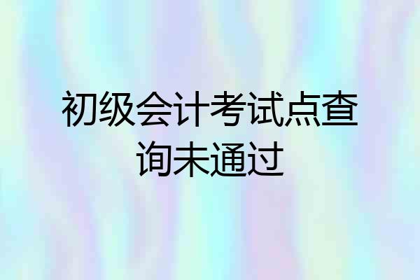 初级会计考试点查询未通过