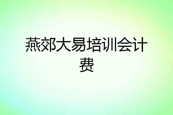 燕郊大易培训会计费