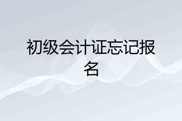 初级会计证忘记报名