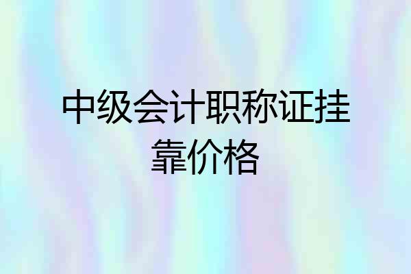 中级会计职称证挂靠价格