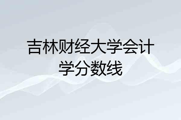 吉林财经大学会计学分数线