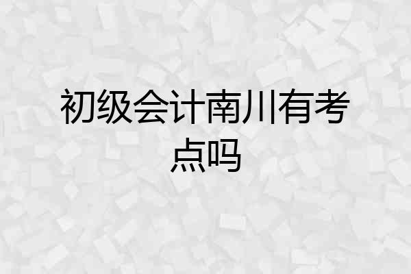 初级会计南川有考点吗