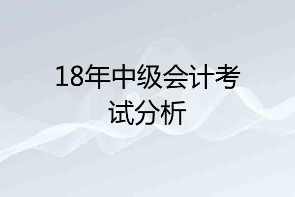 18年中级会计考试分析