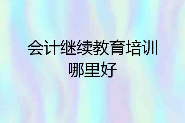 会计继续教育培训哪里好