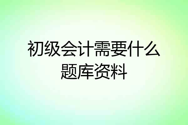初级会计需要什么题库资料