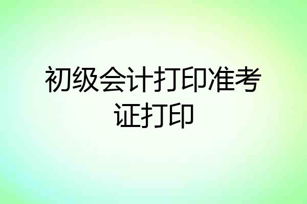 初级会计打印准考证打印