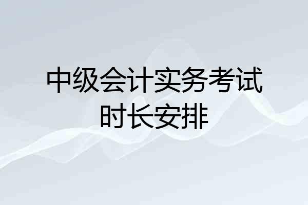 中级会计实务考试时长安排