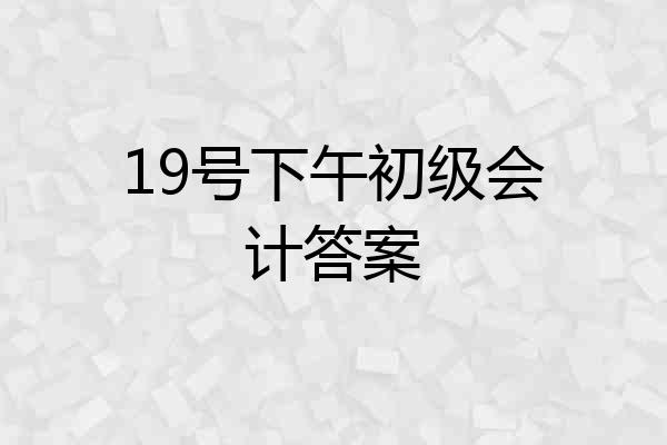 19号下午初级会计答案