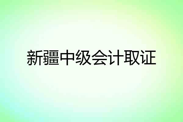 新疆中级会计取证