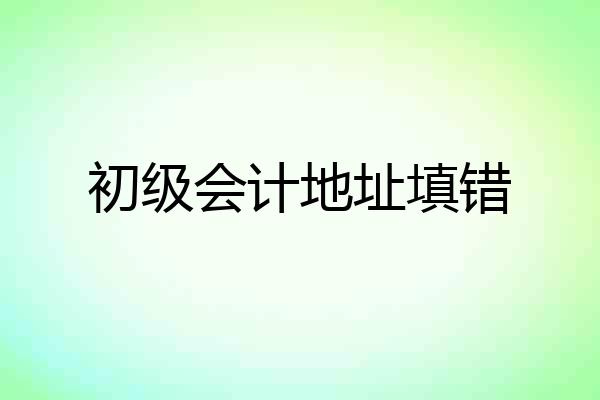 初级会计地址填错