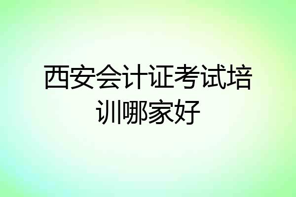 西安会计证考试培训哪家好