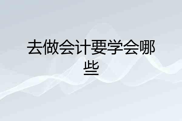 去做会计要学会哪些
