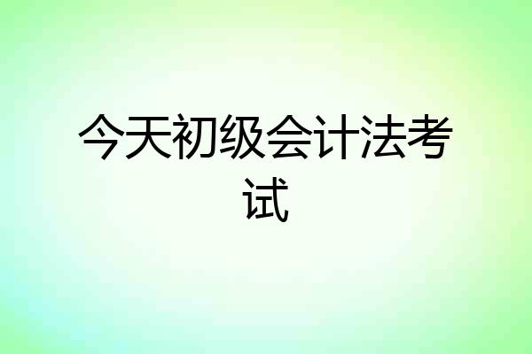今天初级会计法考试
