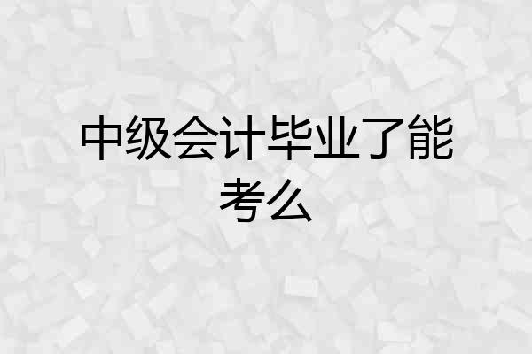 中级会计毕业了能考么
