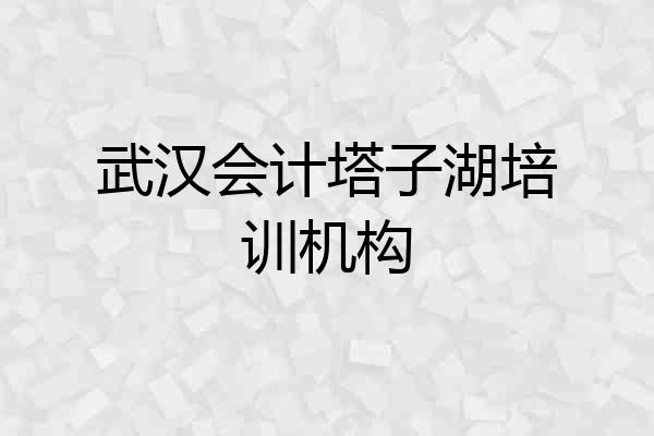 武汉会计塔子湖培训机构