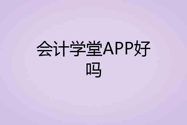 会计学堂APP好吗