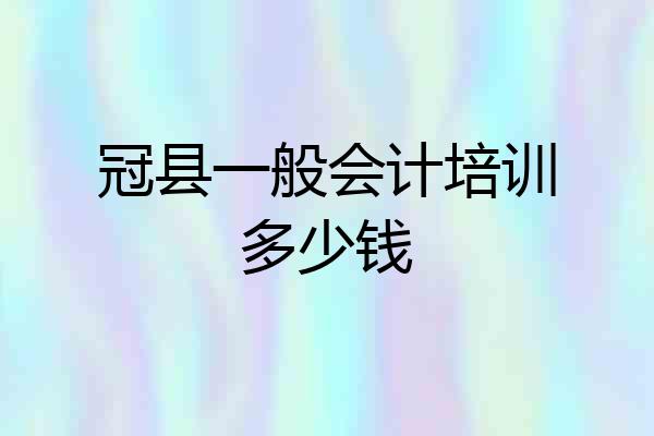 冠县一般会计培训多少钱