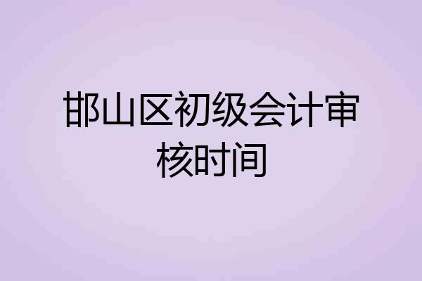 邯山区初级会计审核时间