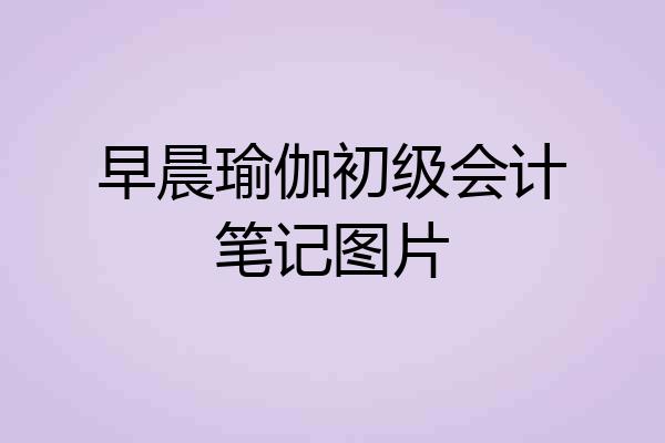 早晨瑜伽初级会计笔记图片