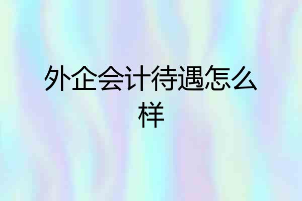 外企会计待遇怎么样