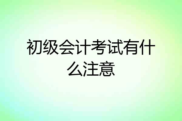 初级会计考试有什么注意