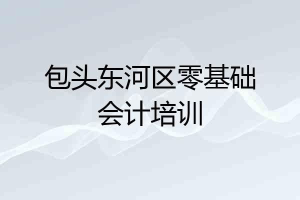 包头东河区零基础会计培训