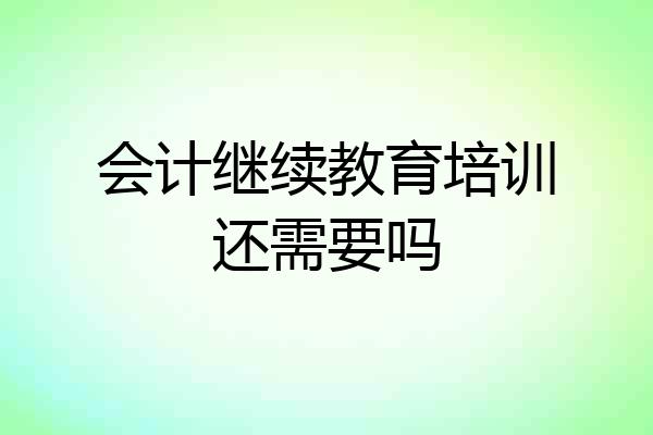 会计继续教育培训还需要吗