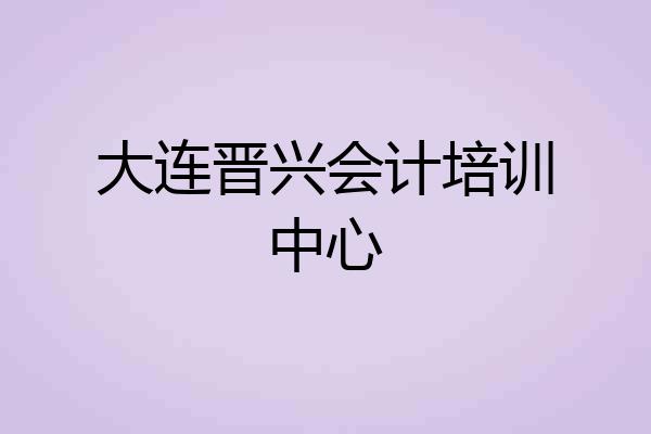 大连晋兴会计培训中心