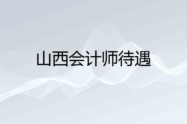 山西会计师待遇