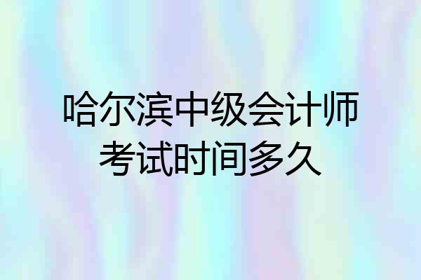 哈尔滨中级会计师考试时间多久