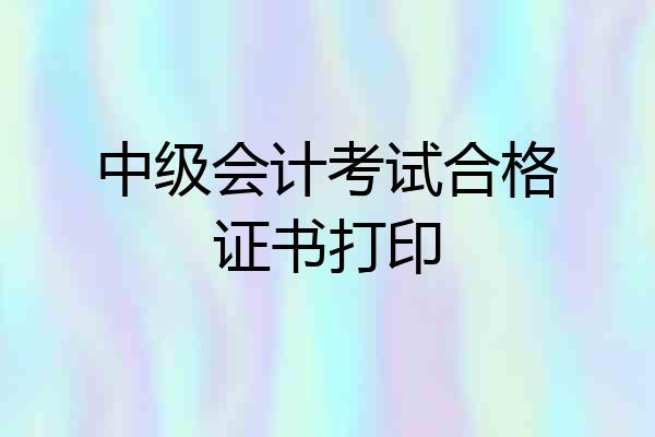 中级会计考试合格证书打印