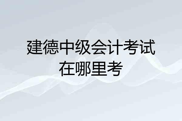 建德中级会计考试在哪里考
