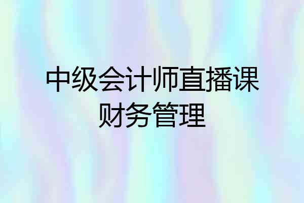 中级会计师直播课财务管理