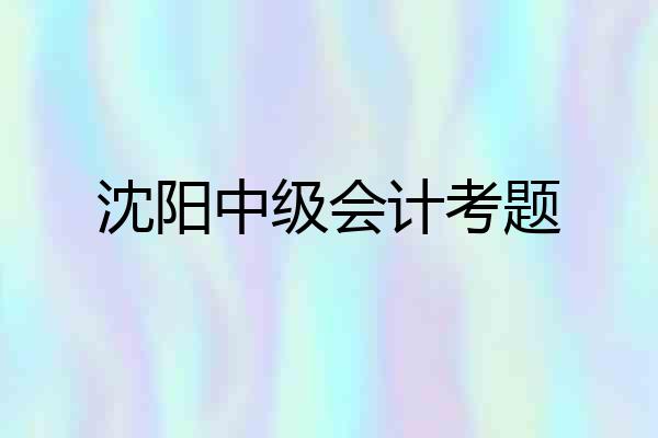 沈阳中级会计考题