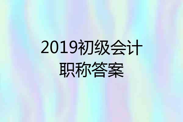 2019初级会计职称答案