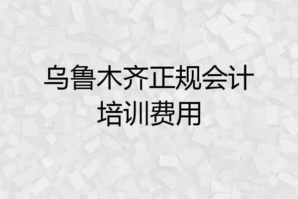 乌鲁木齐正规会计培训费用