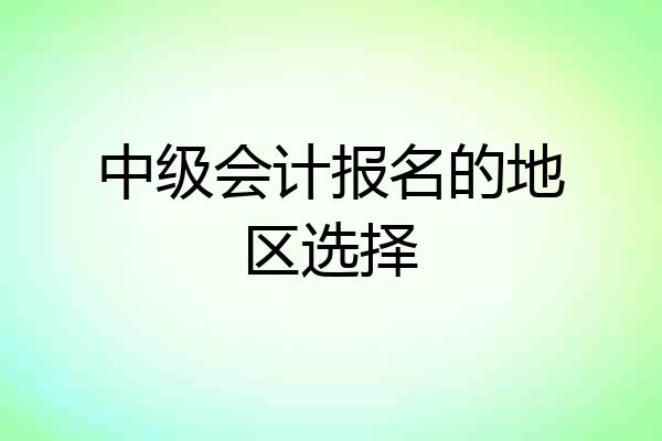 中级会计报名的地区选择