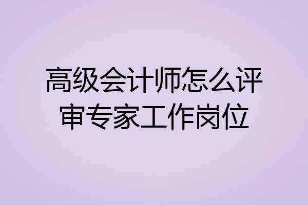 高级会计师怎么评审专家工作岗位