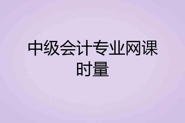 中级会计专业网课时量