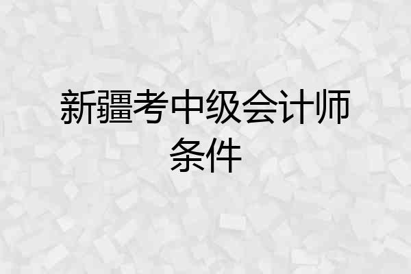 新疆考中级会计师条件