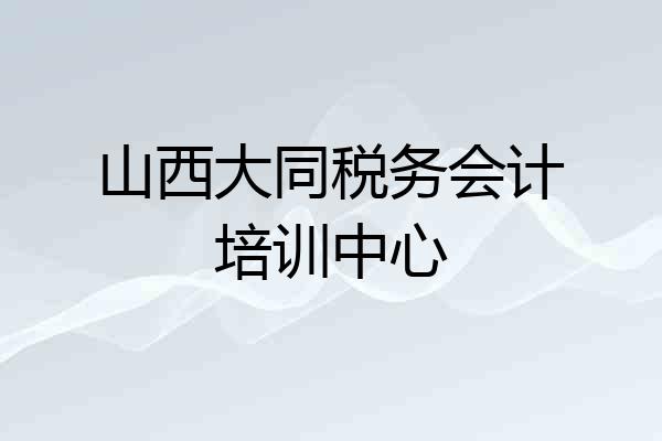 山西大同税务会计培训中心
