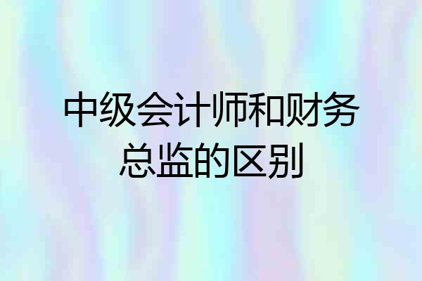 中级会计师和财务总监的区别