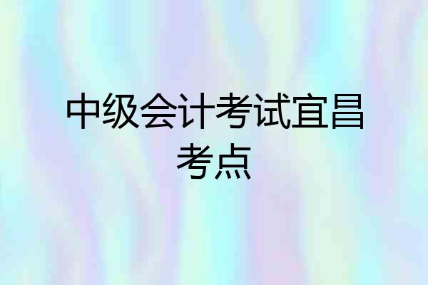 中级会计考试宜昌考点