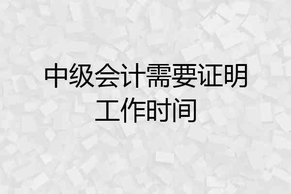 中级会计需要证明工作时间