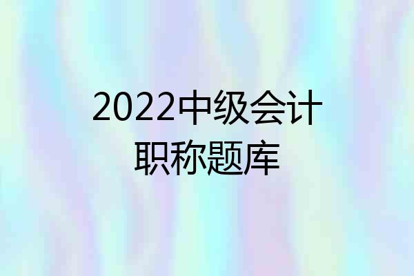 2022中级会计职称题库