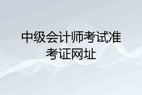 中级会计师考试准考证网址