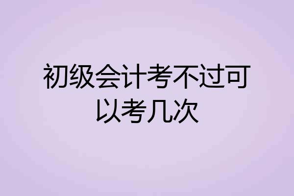 初级会计考不过可以考几次